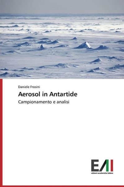 Aerosol in Antartide: Campionamento E Analisi - Daniele Frosini - Böcker - Edizioni Accademiche Italiane - 9783639656985 - 7 oktober 2014