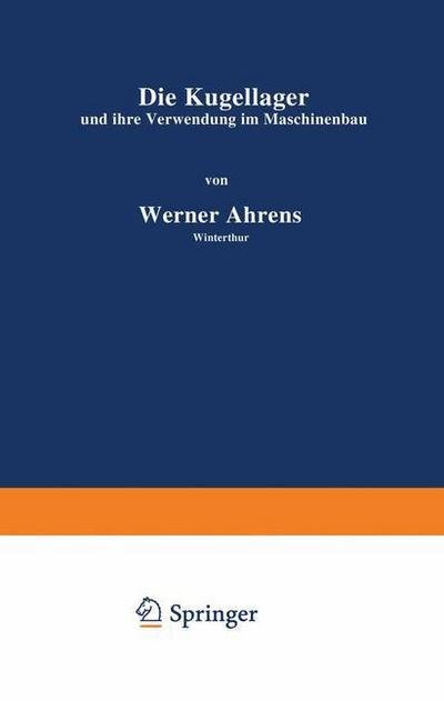 Cover for Werner Ahrens · Die Kugellager Und Ihre Verwendung Im Maschinenbau - Einzelkonstruktionen Aus Dem Maschinenbau (Paperback Bog) [Softcover Reprint of the Original 1st 1913 edition] (1913)