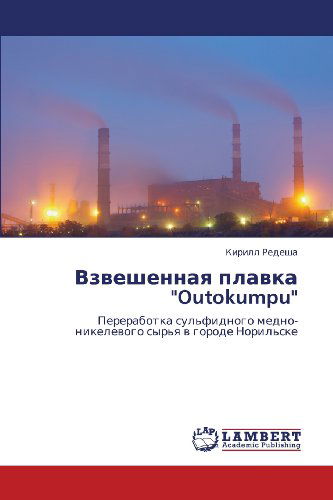 Cover for Kirill Redesha · Vzveshennaya Plavka &quot;Outokumpu&quot;: Pererabotka Sul'fidnogo Medno-nikelevogo Syr'ya V Gorode Noril'ske (Paperback Book) [Russian edition] (2012)