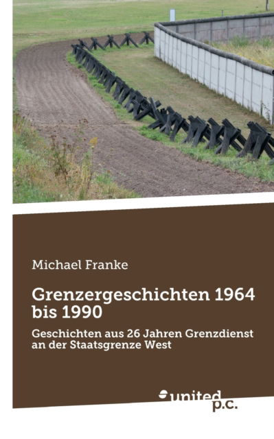 Cover for Michael Franke · Grenzergeschichten 1964 bis 1990: Geschichten aus 26 Jahren Grenzdienst an der Staatsgrenze West (Paperback Book) (2020)