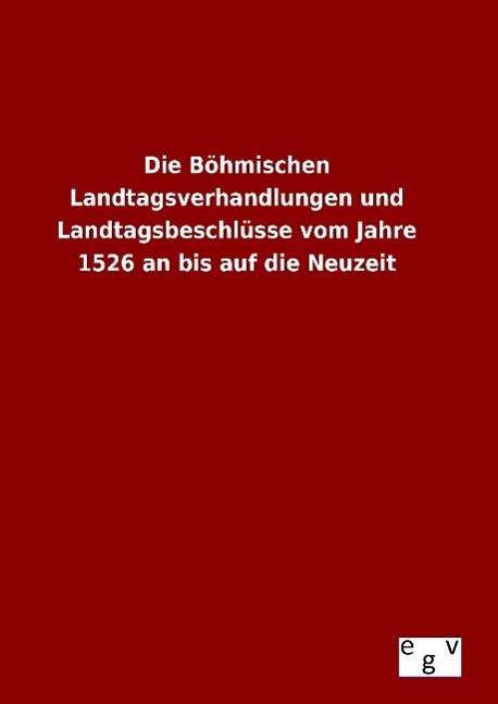 Cover for Ohne Autor · Die Bohmischen Landtagsverhandlungen Und Landtagsbeschlusse Vom Jahre 1526 an Bis Auf Die Neuzeit (Gebundenes Buch) (2015)