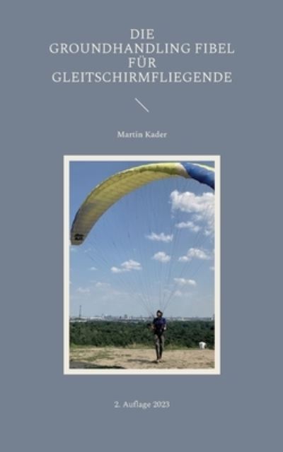 Cover for Martin Kader · Die Groundhandling Fibel für Gleitschirmfliegende (Paperback Book) (2023)