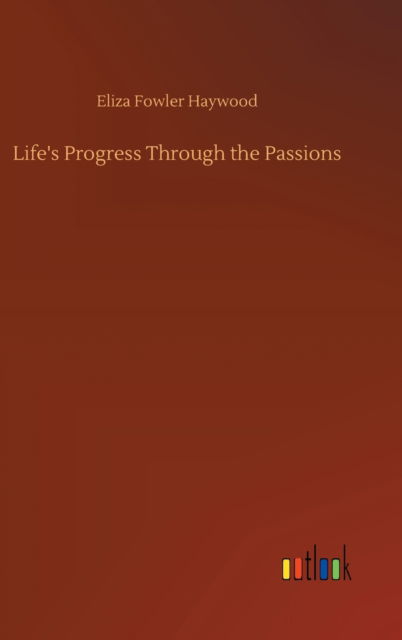 Cover for Eliza Fowler Haywood · Life's Progress Through the Passions (Hardcover bog) (2020)