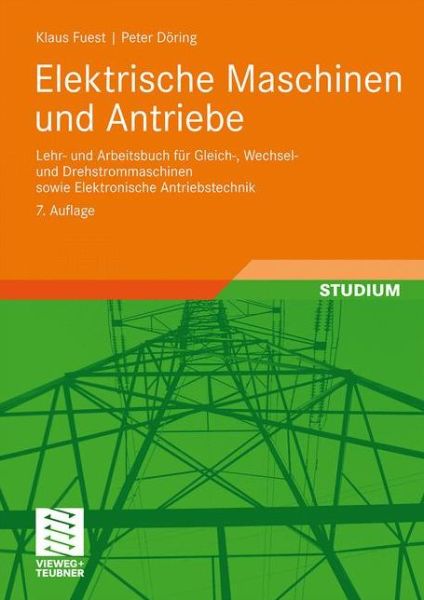 Cover for Klaus Fuest · Elektrische Maschinen Und Antriebe: Lehr- Und Arbeitsbuch Fur Gleich-, Wechsel- Und Drehstrommaschinen Sowie Elektronische Antriebstechnik - Viewegs Fachbucher Der Technik (Paperback Book) [7th 7., Akt. Aufl. 2007 edition] (2007)