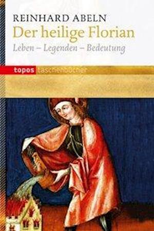 Der Heilige Florian - Reinhard Abeln - Books - Topos, Verlagsgem. - 9783836707985 - March 28, 2012