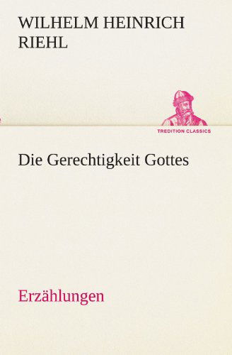 Cover for Wilhelm Heinrich Riehl · Die Gerechtigkeit Gottes - Erzählungen (Tredition Classics) (German Edition) (Paperback Book) [German edition] (2012)