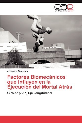 Cover for Jeovanny Tomedes · Factores Biomecánicos Que Influyen en La Ejecución Del Mortal Atrás: Giro De (720º) Eje Longitudinal (Paperback Bog) [Spanish edition] (2012)