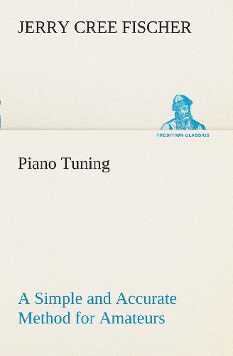 Piano Tuning a Simple and Accurate Method for Amateurs (Tredition Classics) - J. Cree (Jerry Cree) Fischer - Livros - tredition - 9783849507985 - 18 de fevereiro de 2013