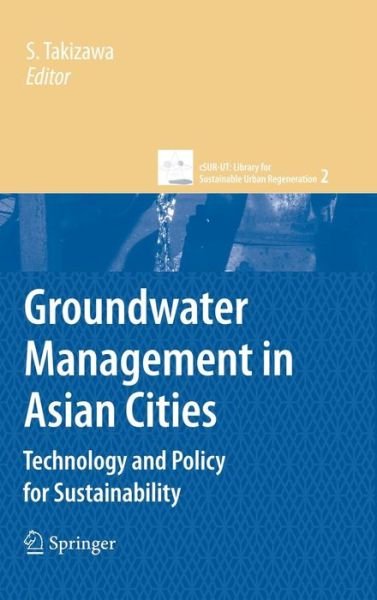 Groundwater Management in Asian Cities: Technology and Policy for Sustainability - cSUR-UT Series: Library for Sustainable Urban Regeneration - Satoshi Takizawa - Bøger - Springer Verlag, Japan - 9784431783985 - 17. april 2008