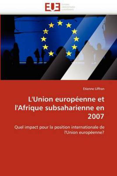 Cover for Etienne Liffran · L'union Européenne et L'afrique Subsaharienne en 2007: Quel Impact Pour La Position Internationale De L'union Européenne? (Paperback Book) [French edition] (2018)