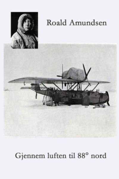 Gjennem luften til 88 Degrees Nord - Roald Amundsen - Livres - Blurb - 9788293684985 - 26 avril 2024