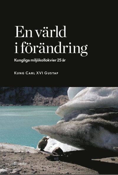 En värld i förändring : kungliga miljökollokvier 25 år - Carl XVI Gustaf kung av Sverige - Książki - Fri Tanke Förlag - 9789187935985 - 7 września 2017