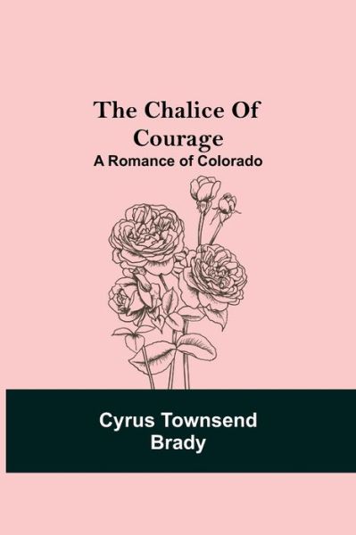 Cover for Cyrus Townsend Brady · The Chalice Of Courage; A Romance of Colorado (Taschenbuch) (2021)