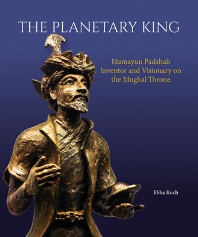 Cover for Ebba Koch · The Planetary King: Humayun Padshah, Inventor and Visionary on the Mughal Throne (Gebundenes Buch) (2023)