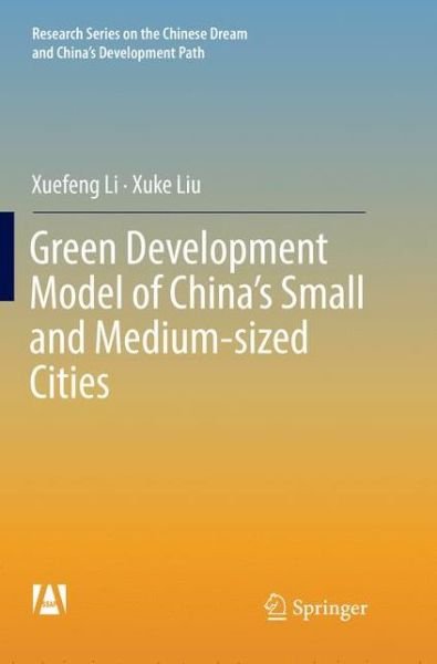 Cover for Xuefeng Li · Green Development Model of China's Small and Medium-sized Cities - Research Series on the Chinese Dream and China's Development Path (Paperback Book) [Softcover reprint of the original 1st ed. 2018 edition] (2019)