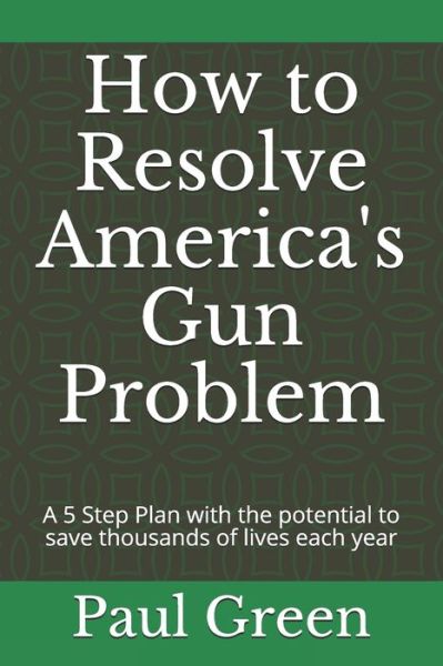 How to Resolve America's Gun Problem - Paul Green - Books - Independently Published - 9798674684985 - August 13, 2020