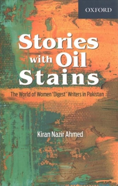 Cover for Ahmed, Kiran Nazir (Assistant Professor Centre of Excellence in Gender Studies, Assistant Professor Centre of Excellence in Gender Studies, Quaid-i-Azam University (QAU), Islamabad) · Stories with Oil Stains: The World of Women Digest Writers in Pakistan (Paperback Bog) (2021)