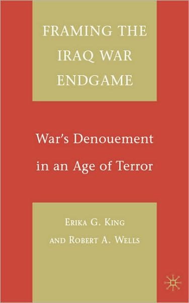 Cover for E. King · Framing the Iraq War Endgame: War's Denouement in an Age of Terror (Hardcover Book) (2009)