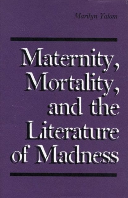 Cover for Marilyn Yalom · Maternity, Mortality, and the Literature of Madness (Innbunden bok) (1985)
