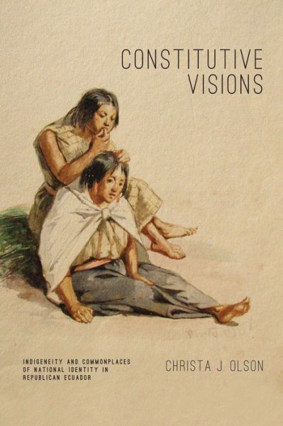 Cover for Olson, Christa J. (University of Wisconsin-Madison) · Constitutive Visions: Indigeneity and Commonplaces of National Identity in Republican Ecuador - Rhetoric and Democratic Deliberation (Inbunden Bok) (2013)
