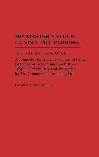 Cover for Alan Kelly · His Master's Voice/La Voce Del Padrone: The Italian Catalogue; A Complete Numerical Catalogue of Italian Gramophone Recordings Made from 1898 to 1929 in Italy and elsewhere by the Gramophone Company Ltd - Discographies: Association for Recorded Sound Coll (Hardcover Book) (1988)