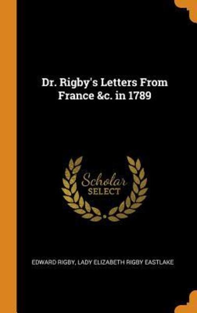 Cover for Edward Rigby · Dr. Rigby's Letters from France &amp;c. in 1789 (Hardcover Book) (2018)