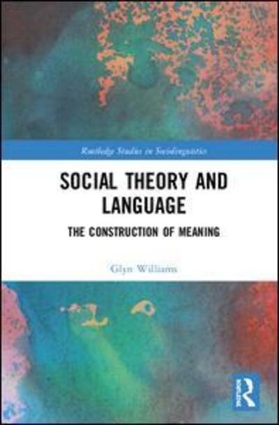 Social Theory and Language: The Construction of Meaning - Routledge Studies in Sociolinguistics - Glyn Williams - Boeken - Taylor & Francis Ltd - 9780367472986 - 1 juli 2020