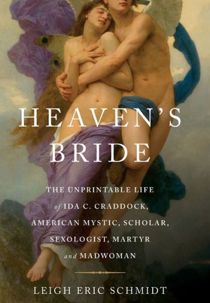 Cover for Leigh Eric Schmidt · Heaven's Bride: the Unprintable Life of Ida C. Craddock, American Mystic, Scholar, Sexologist, Martyr, and Madwoman (Innbunden bok) [First edition] (2010)