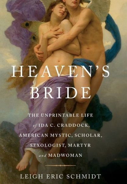 Cover for Leigh Eric Schmidt · Heaven's Bride: the Unprintable Life of Ida C. Craddock, American Mystic, Scholar, Sexologist, Martyr, and Madwoman (Inbunden Bok) [First edition] (2010)