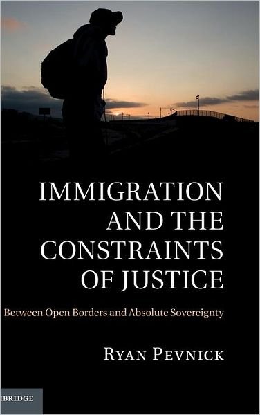 Cover for Pevnick, Ryan (New York University) · Immigration and the Constraints of Justice: Between Open Borders and Absolute Sovereignty (Hardcover Book) (2011)