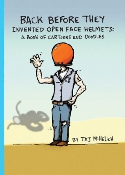 Cover for Taj L Mihelich · Back Before They Invented Open Face Helmets : A Book of Cartoons and Doodles (Paperback Book) (2020)