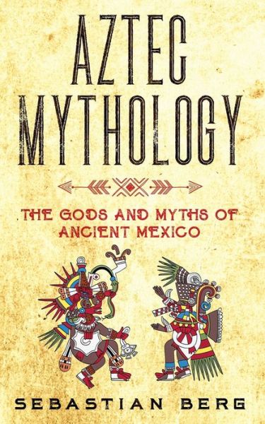 Aztec Mythology - Sebastian Berg - Książki - Creek Ridge Publishing - 9780645071986 - 6 czerwca 2021