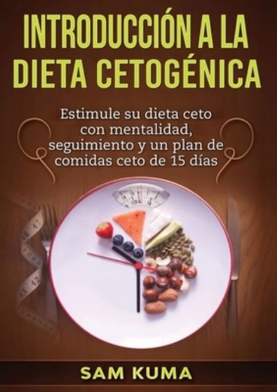 Cover for Sam Kuma · Introducción a la Dieta Cetogénica : Estimule su dieta ceto con mentalidad, seguimiento y un plan de comidas ceto de 15 días (Pocketbok) (2021)