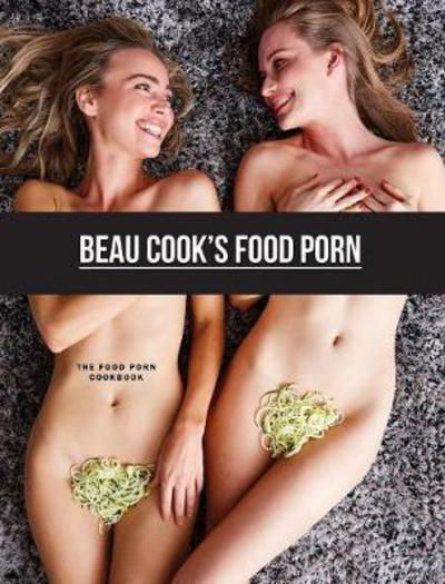 Cover for Beau Cook · Beau Cook's Food Porn: The Food Porn Cookbook (Hardcover Book) (2017)