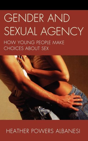 Cover for Heather Powers Albanesi · Gender and Sexual Agency: How Young People Make Choices about Sex (Hardcover Book) (2009)