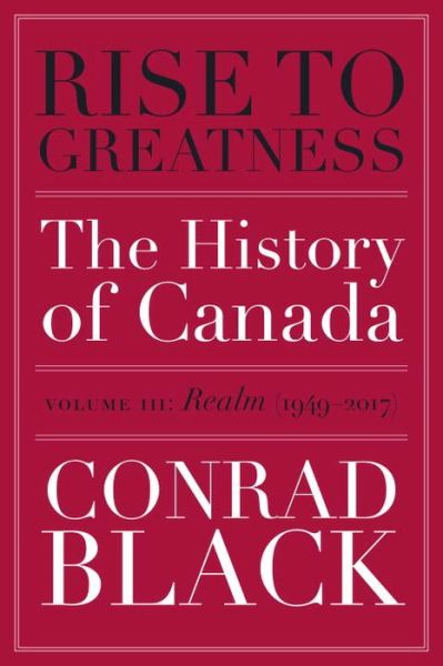 Cover for Conrad Black · Rise To Greatness, Volume 3: Realm (1949-2014): The History of Canada From the Vikings to the Present (Paperback Book) (2017)