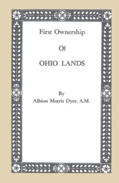 First Ownership of Ohio Lands - Albion M. Dyer - Books - Genealogical Publishing Company - 9780806300986 - June 13, 2022