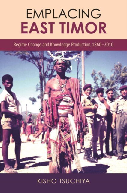 Cover for Kisho Tsuchiya · Emplacing East Timor: Regime Change and Knowledge Production, 1860-2010 (Hardcover Book) (2024)