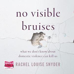 Cover for Rachel Louise Snyder · No Visible Bruises: What We Don't Know about Domestic Violence Can Kill Us Hardcover (Audiobook (CD)) [Unabridged edition] (2021)