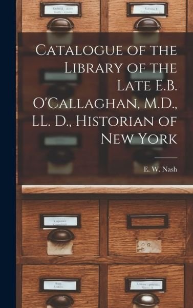 Catalogue of the Library of the Late E.B. O'Callaghan, M.D., LL. D., Historian of New York [microform] - E W (Edward W ) 1838-1899 Nash - Książki - Legare Street Press - 9781013970986 - 9 września 2021