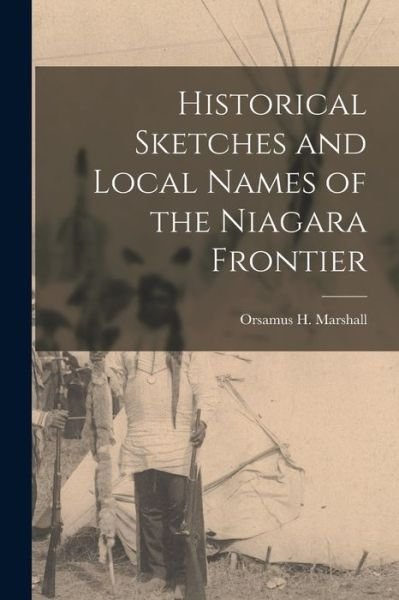 Cover for Orsamus H (Orsamus Holmes) Marshall · Historical Sketches and Local Names of the Niagara Frontier [microform] (Paperback Bog) (2021)
