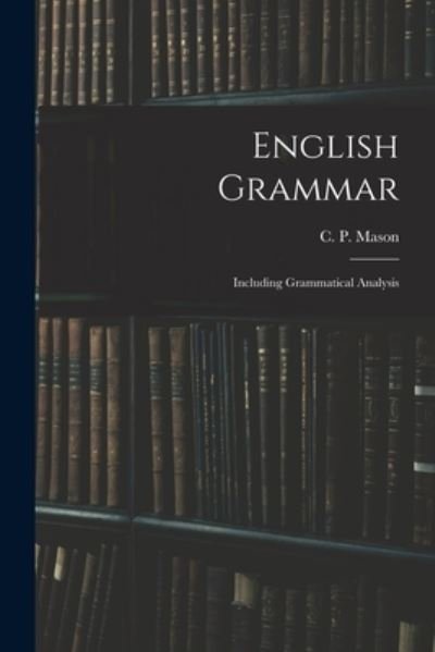 Cover for C P (Charles Peter) 1820-1900 Mason · English Grammar: Including Grammatical Analysis (Paperback Book) (2021)