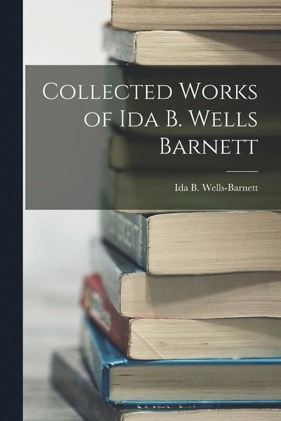Cover for Ida B. Wells-Barnett · Collected Works of Ida B. Wells Barnett (Bok) (2022)