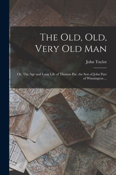 Cover for John Taylor · Old, Old, Very Old Man; or, the Age and Long Life of Thomas Par, the Son of John Parr of Winnington ... (Book) (2022)
