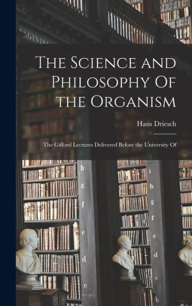 Science and Philosophy of the Organism; the Gifford Lectures Delivered Before the University Of - Hans Driesch - Books - Creative Media Partners, LLC - 9781016672986 - October 27, 2022