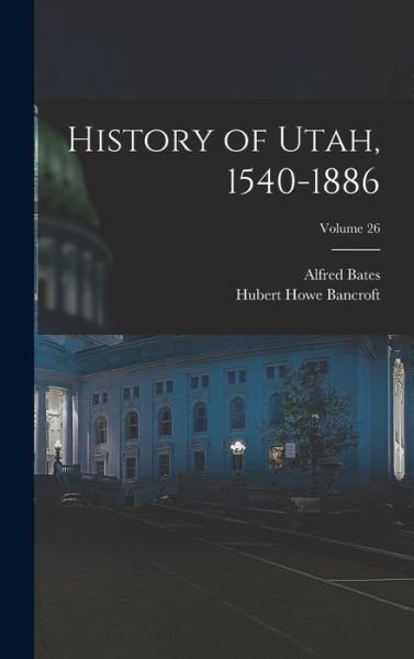 Cover for Hubert Howe Bancroft · History of Utah, 1540-1886; Volume 26 (Book) (2022)