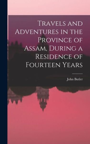 Cover for John Butler · Travels and Adventures in the Province of Assam, During a Residence of Fourteen Years (Buch) (2022)