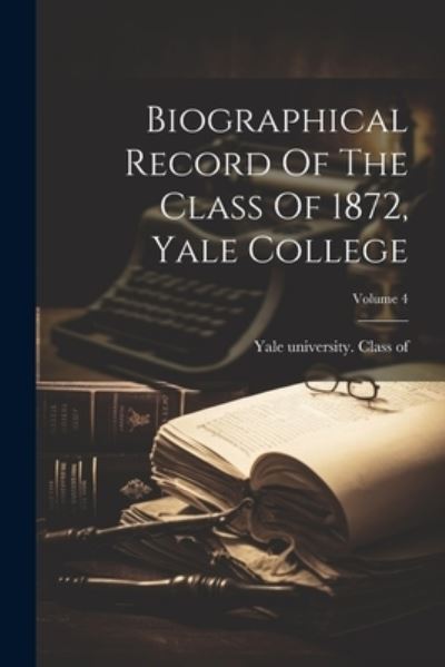 Cover for Yale University Class of 1872 · Biographical Record of the Class of 1872, Yale College; Volume 4 (Book) (2023)