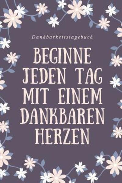 Cover for Zufriedenheits Tagebuch · Beginne Jeden Tag Mit Einem Dankbaren Herzen Dankbarkeitstagebuch (Taschenbuch) (2019)