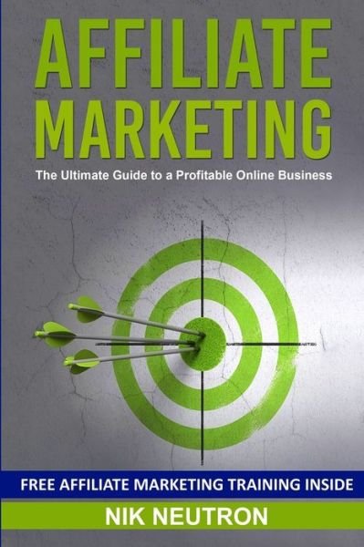 Cover for Nik Neutron · Affiliate Marketing: The Ultimate Guide to a Profitable Online Business - Free Affiliate Marketing Training Included (Paperback Book) (2019)